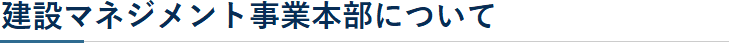建設マネジメント事業本部について