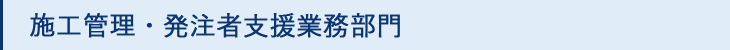 施工管理・発注者支援業務部門