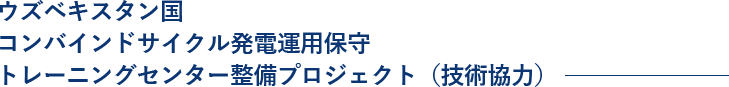 ウズベキスタン国コンバインドサイクル発電運用保守トレーニングセンター整備プロジェクト（技術協力）