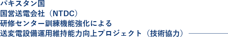 パキスタン国 国営送電会社（NTDC）研修センター訓練機能強化による送変電設備運用維持能力向上プロジェクト（技術協力） 