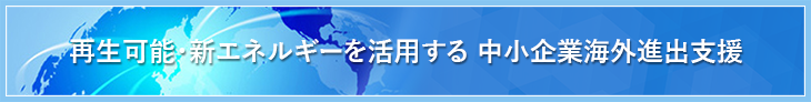再生可能・新エネルギーを活用する 中小企業海外進出支援